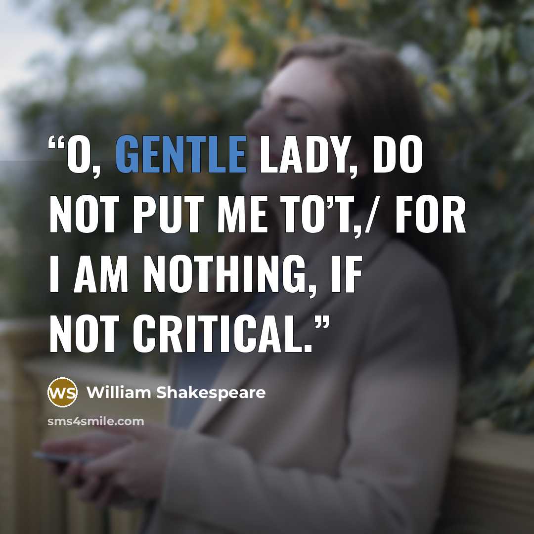 “O, gentle lady, do not put me to’t,/ For I am nothing, if not critical.” quote by William Shakespeare
