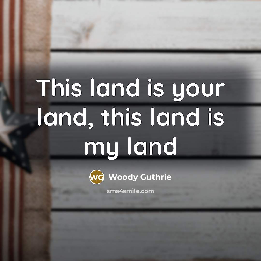 “This land is your land, this land is my land…” quote by Woody Guthrie