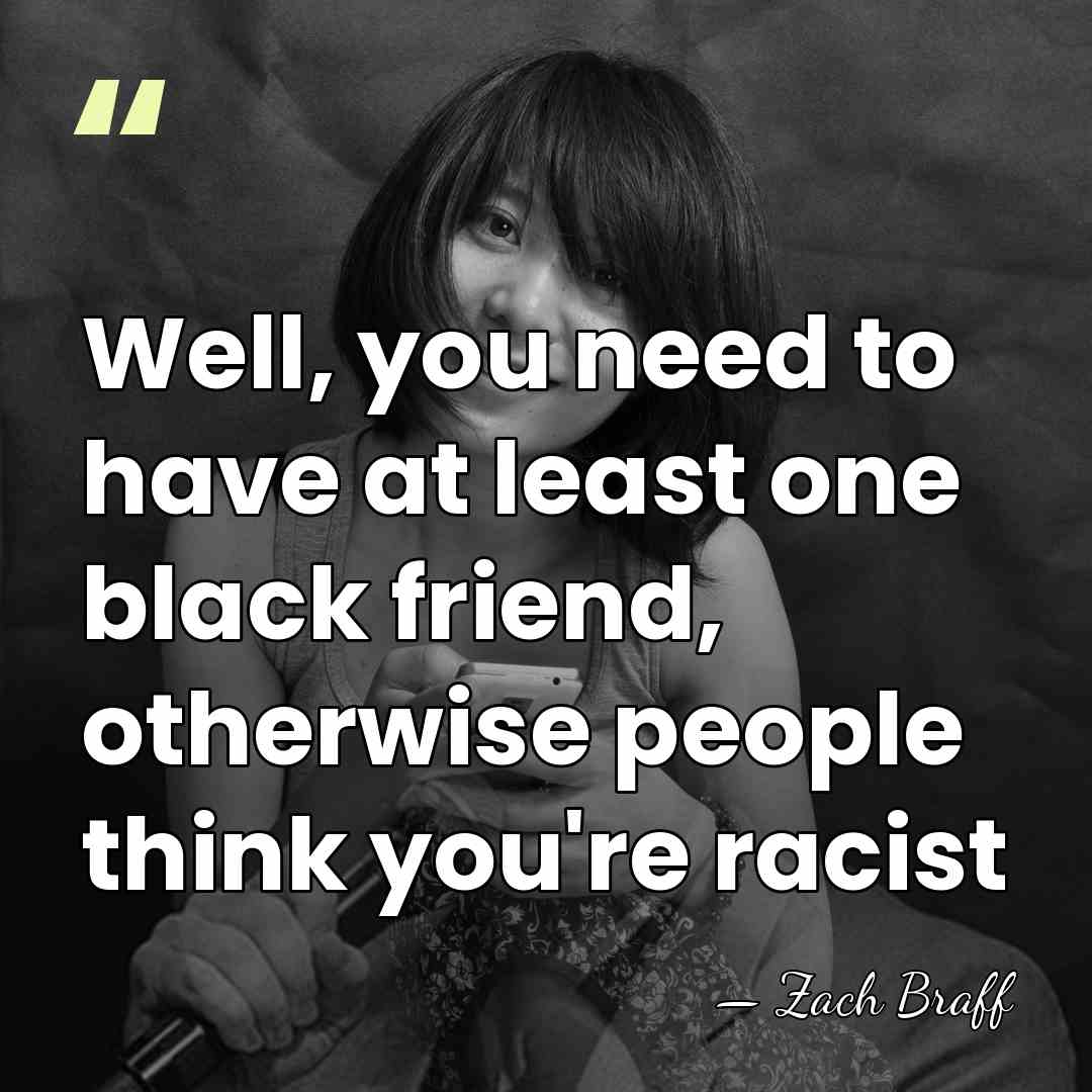 Well, you need to have at least one black friend, otherwise people&hellip; - Zach Braff