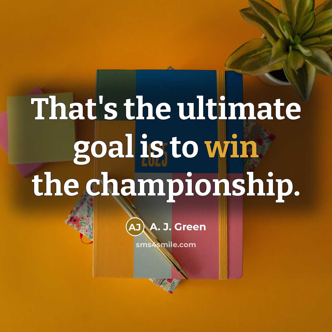 “That's the ultimate goal is to win the championship.…” quote by A. J. Green