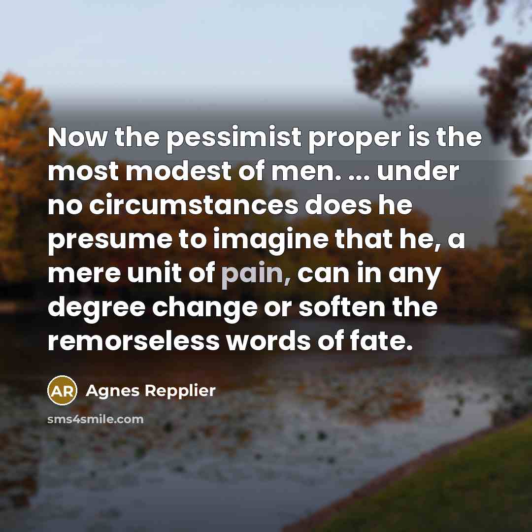 “Now the pessimist proper is the most modest of men.…” quote by Agnes Repplier
