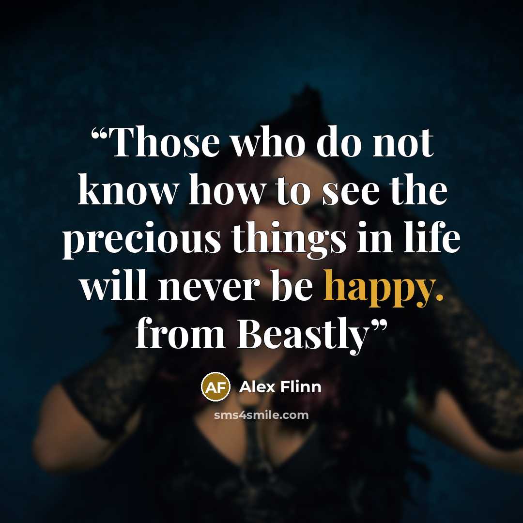 “Those who do not know how to see the precious things in life will never be happy. from Beastly” quote by Alex Flinn