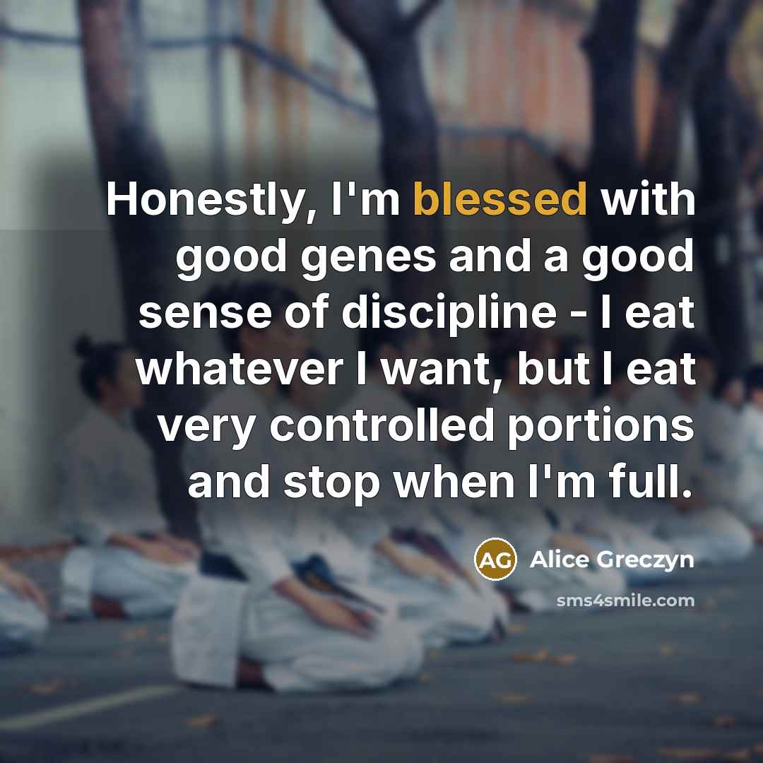 “Honestly, I'm blessed with good genes and a good sense…” quote by Alice Greczyn