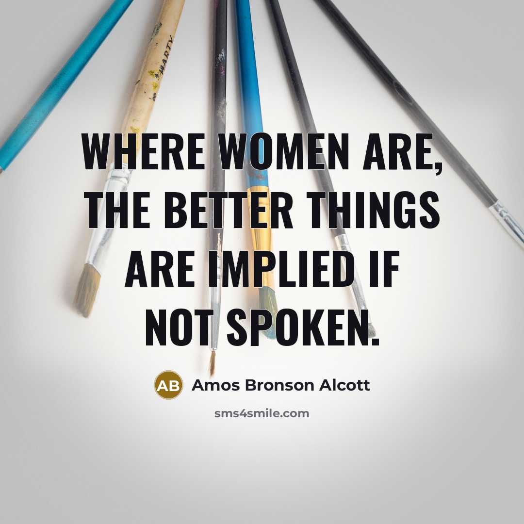 “Where women are, the better things are implied if not…” quote by Amos Bronson Alcott