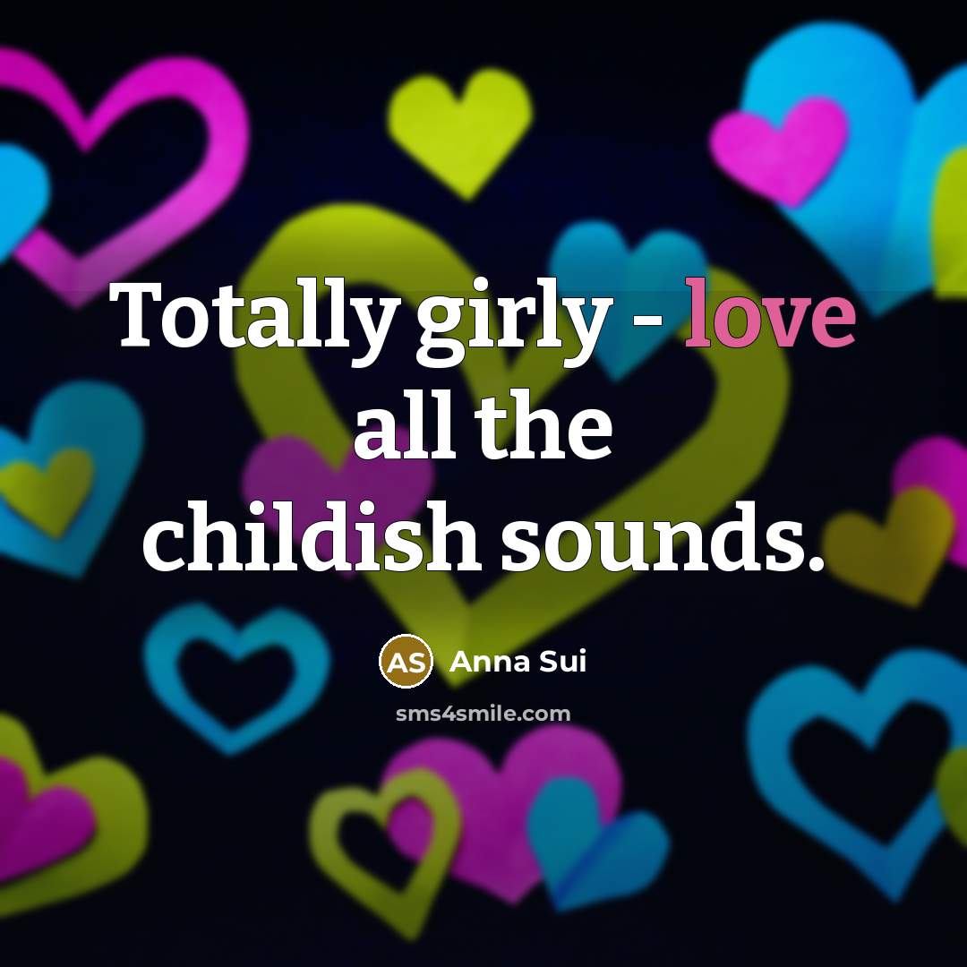 “Totally girly - love all the childish sounds.…” quote by Anna Sui