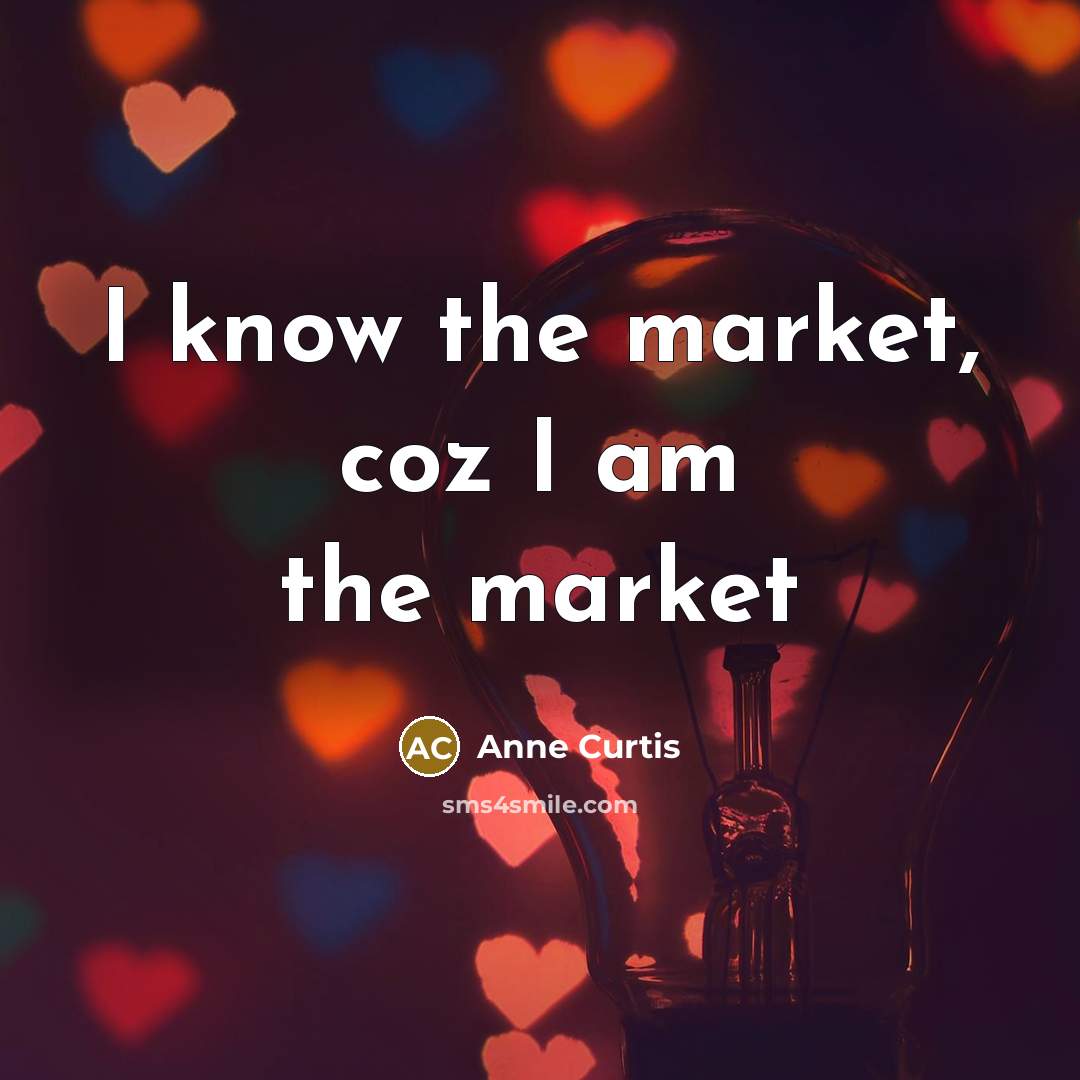 “I know the market, coz I am the market…” quote by Anne Curtis