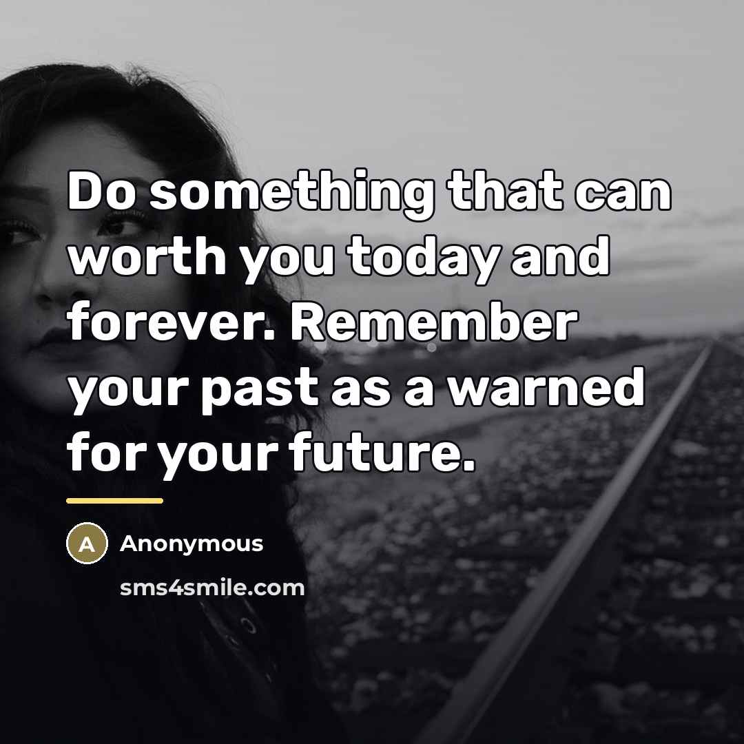 “Do something that can worth you today and forever. Remember…” quote by Anonymous