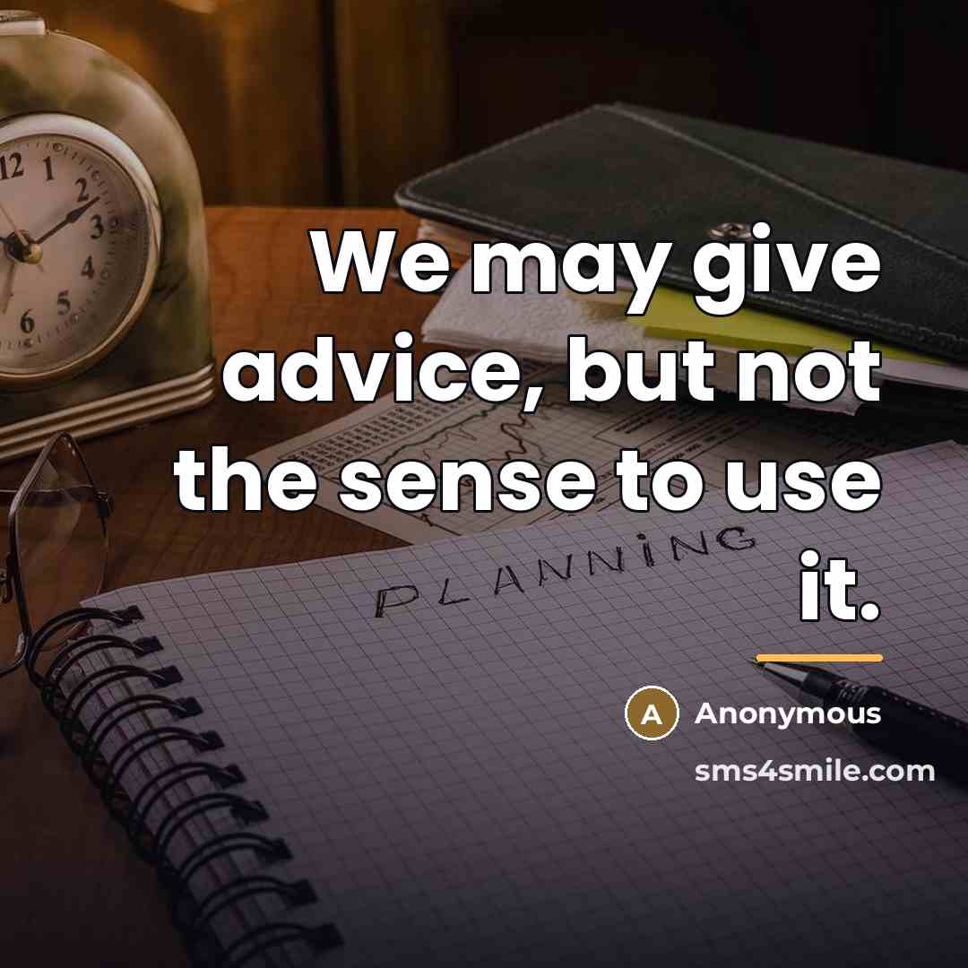 “We may give advice, but not the sense to use…” quote by Anonymous
