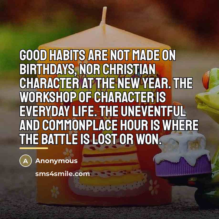 “Good habits are not made on birthdays, nor Christian character…” quote by Anonymous