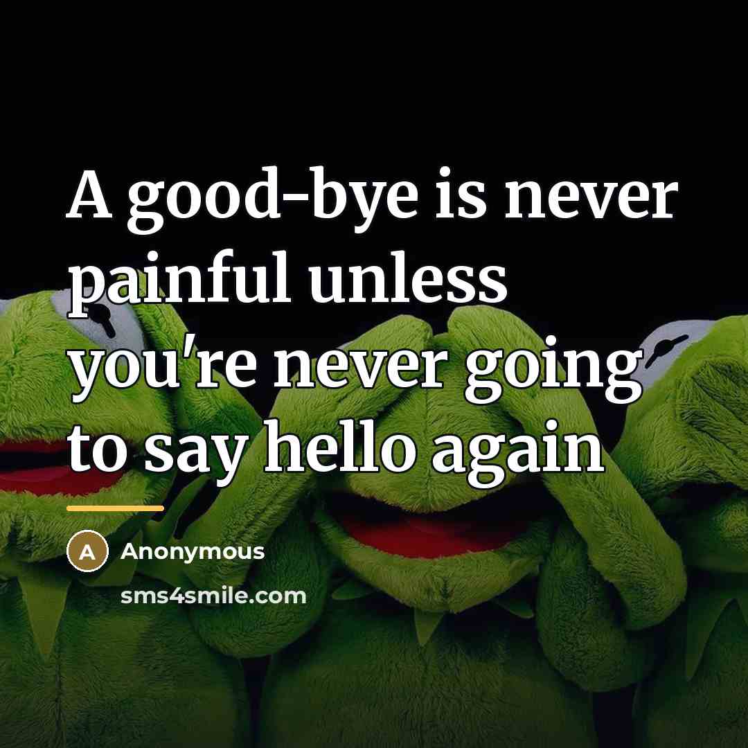“A good-bye is never painful unless you're never going to…” quote by Anonymous