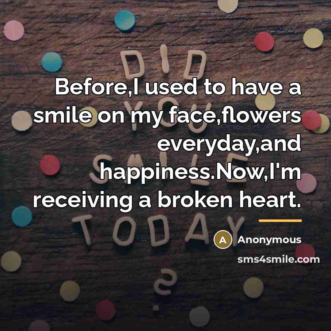 “Before,I used to have a smile on my face,flowers everyday,and…” quote by Anonymous