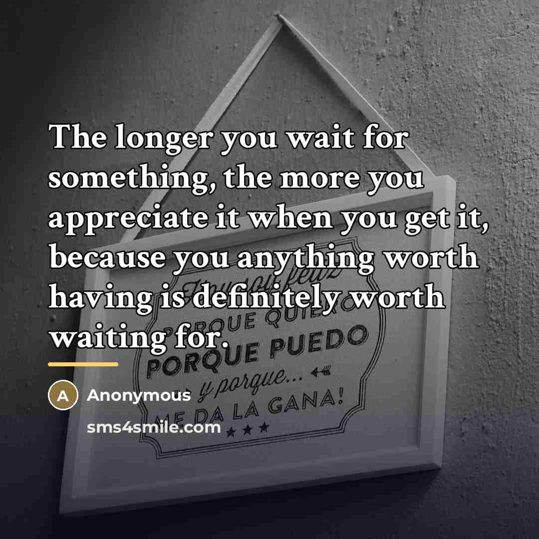 “The longer you wait for something, the more you appreciate…” quote by Anonymous