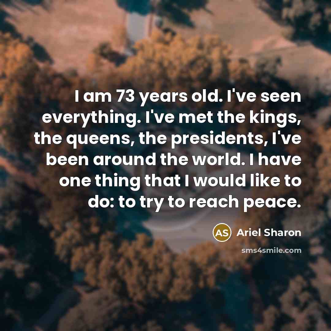 “I am 73 years old. I've seen everything. I've met…” quote by Ariel Sharon