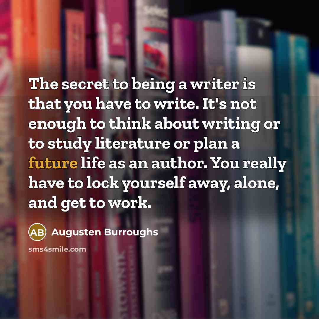 “The secret to being a writer is that you have…” quote by Augusten Burroughs
