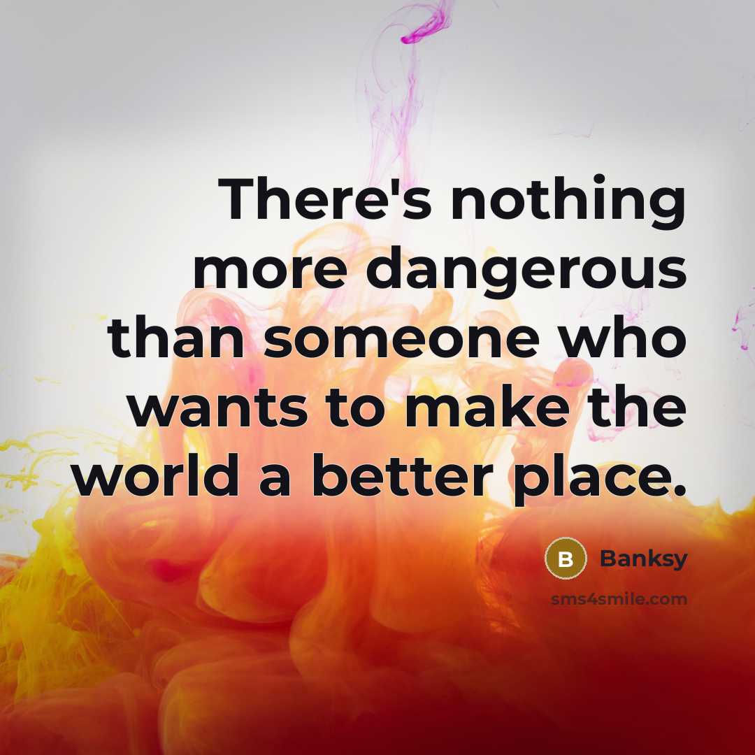 “There's nothing more dangerous than someone who wants to make…” quote by Banksy