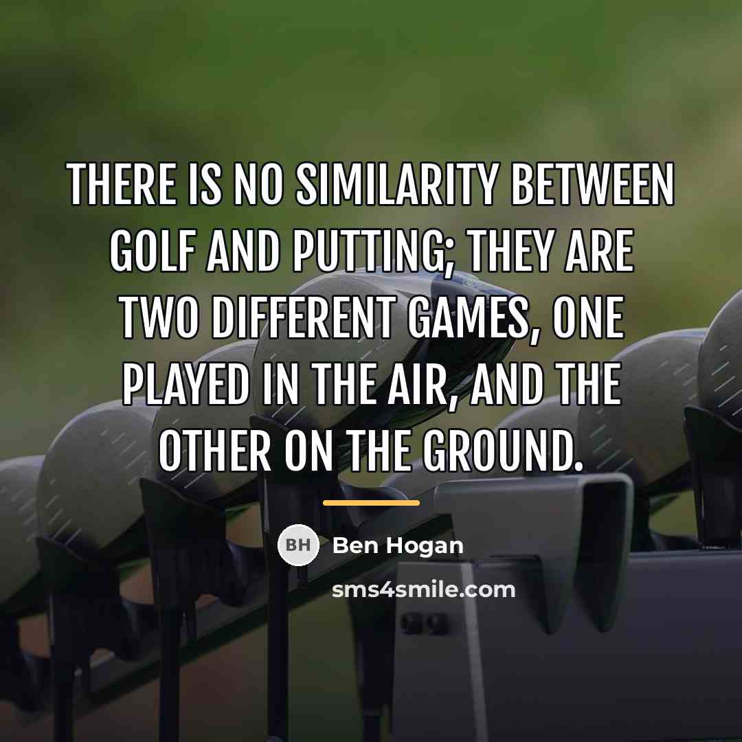 “There is no similarity between golf and putting; they are…” quote by Ben Hogan