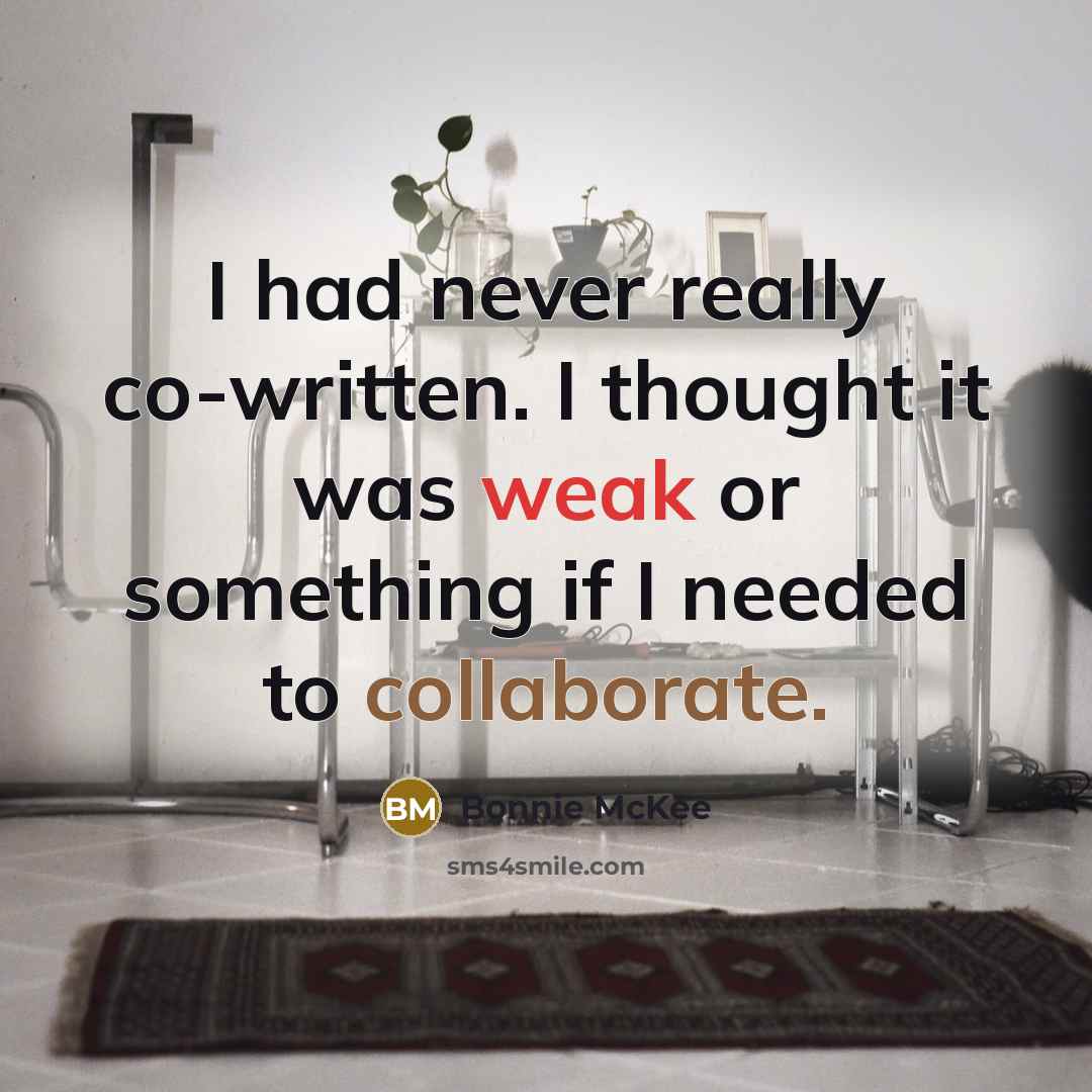“I had never really co-written. I thought it was weak or something if I needed to collaborate.” quote by Bonnie McKee