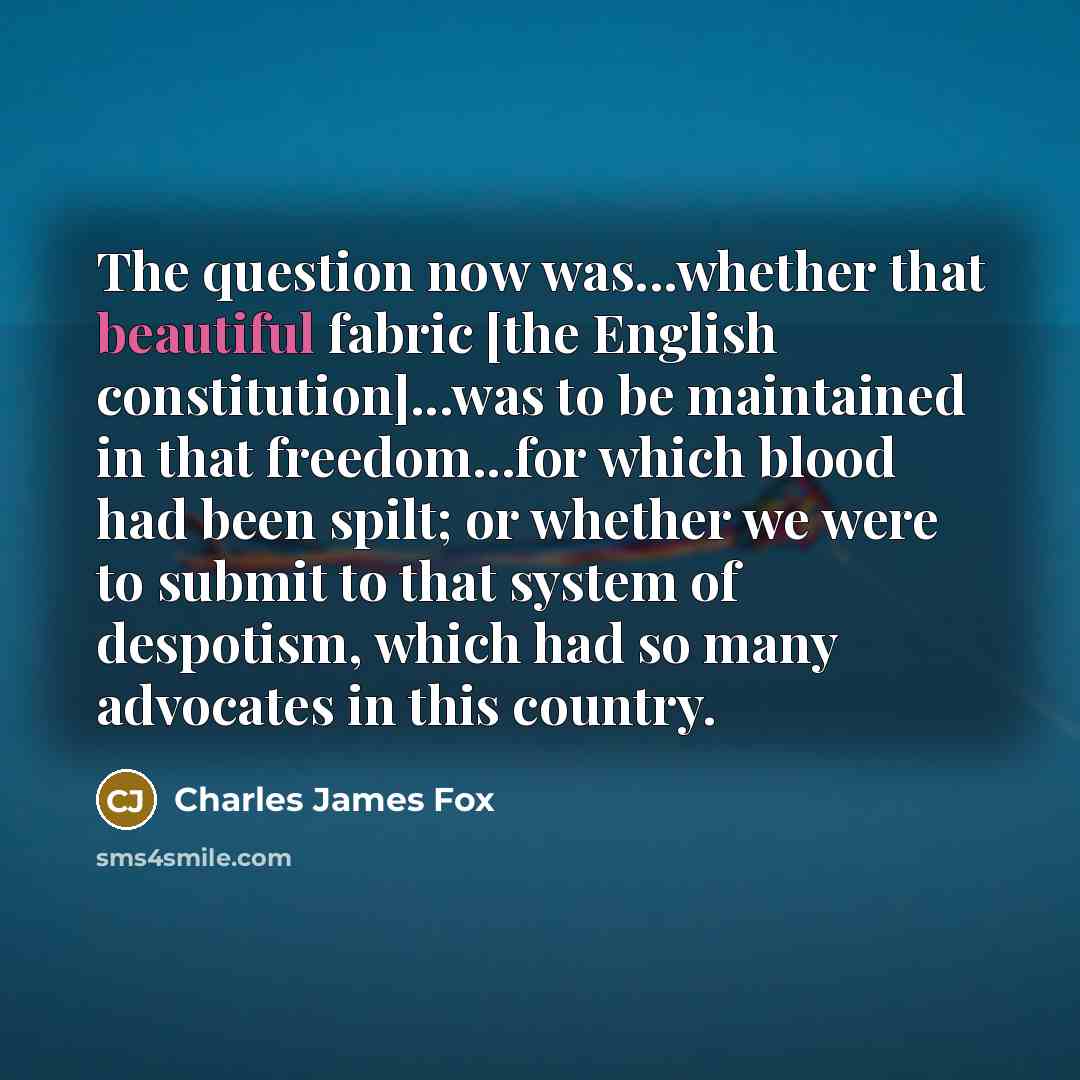 “The question now was...whether that beautiful fabric [the English constitution]...was…” quote by Charles James Fox