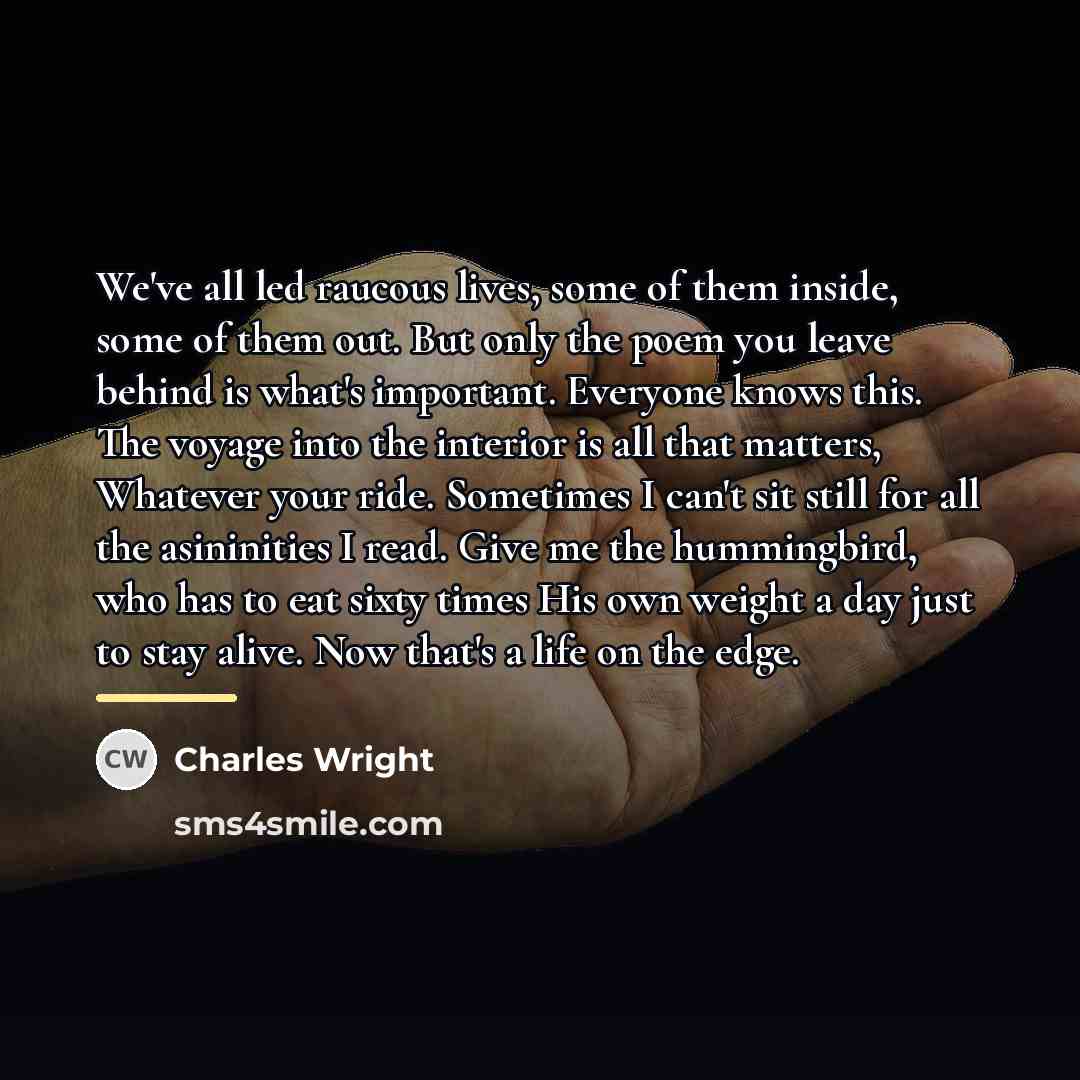 “We've all led raucous lives, some of them inside, some…” quote by Charles Wright