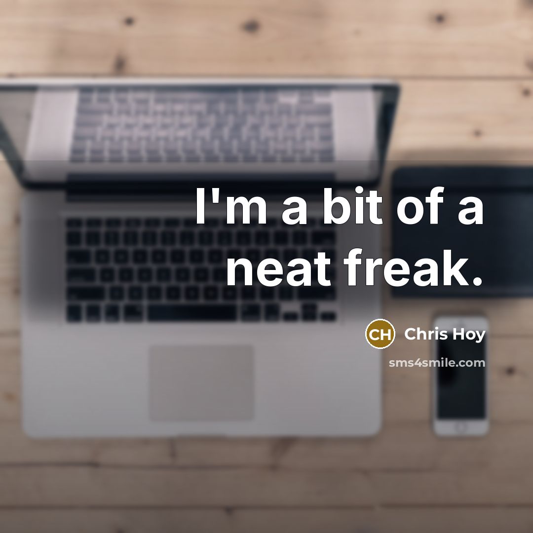 “I'm a bit of a neat freak.…” quote by Chris Hoy