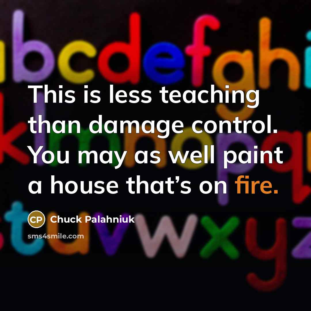 “This is less teaching than damage control. You may as…” quote by Chuck Palahniuk