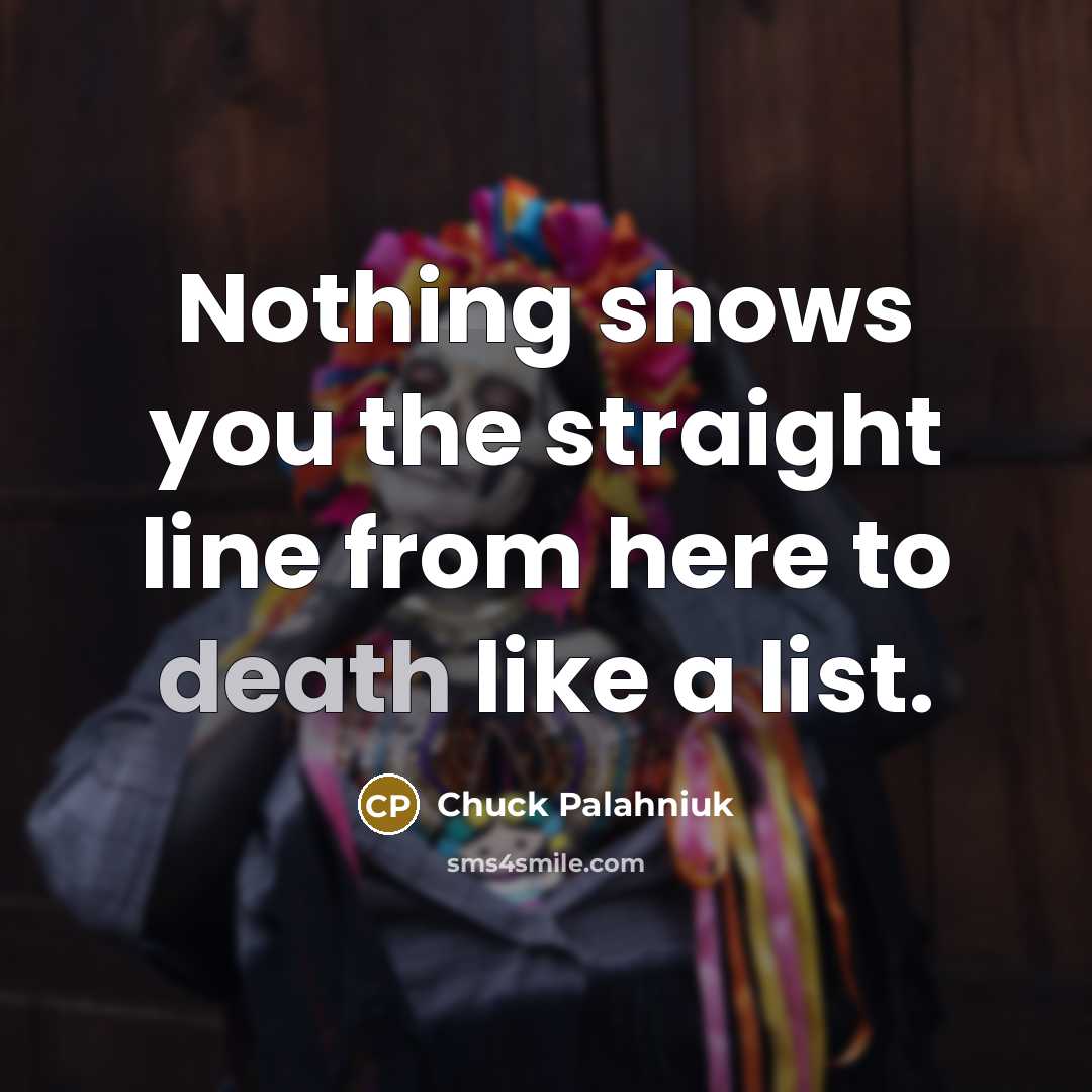 “Nothing shows you the straight line from here to death…” quote by Chuck Palahniuk