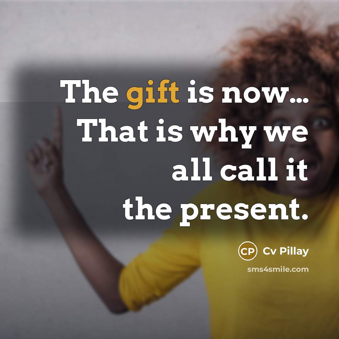 “The gift is now.... That is why we all call…” quote by Cv Pillay