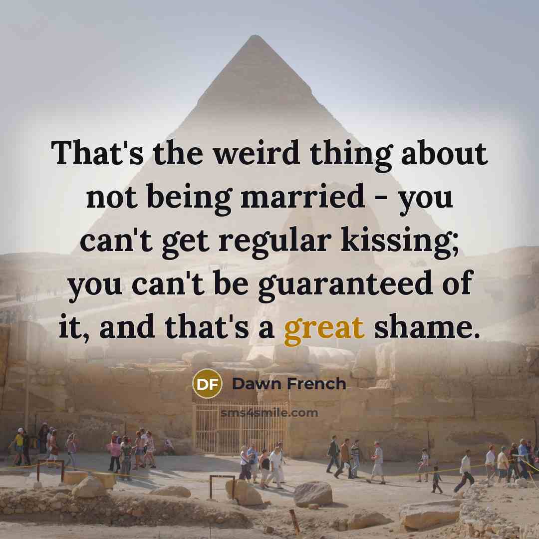 “That's the weird thing about not being married - you…” quote by Dawn French