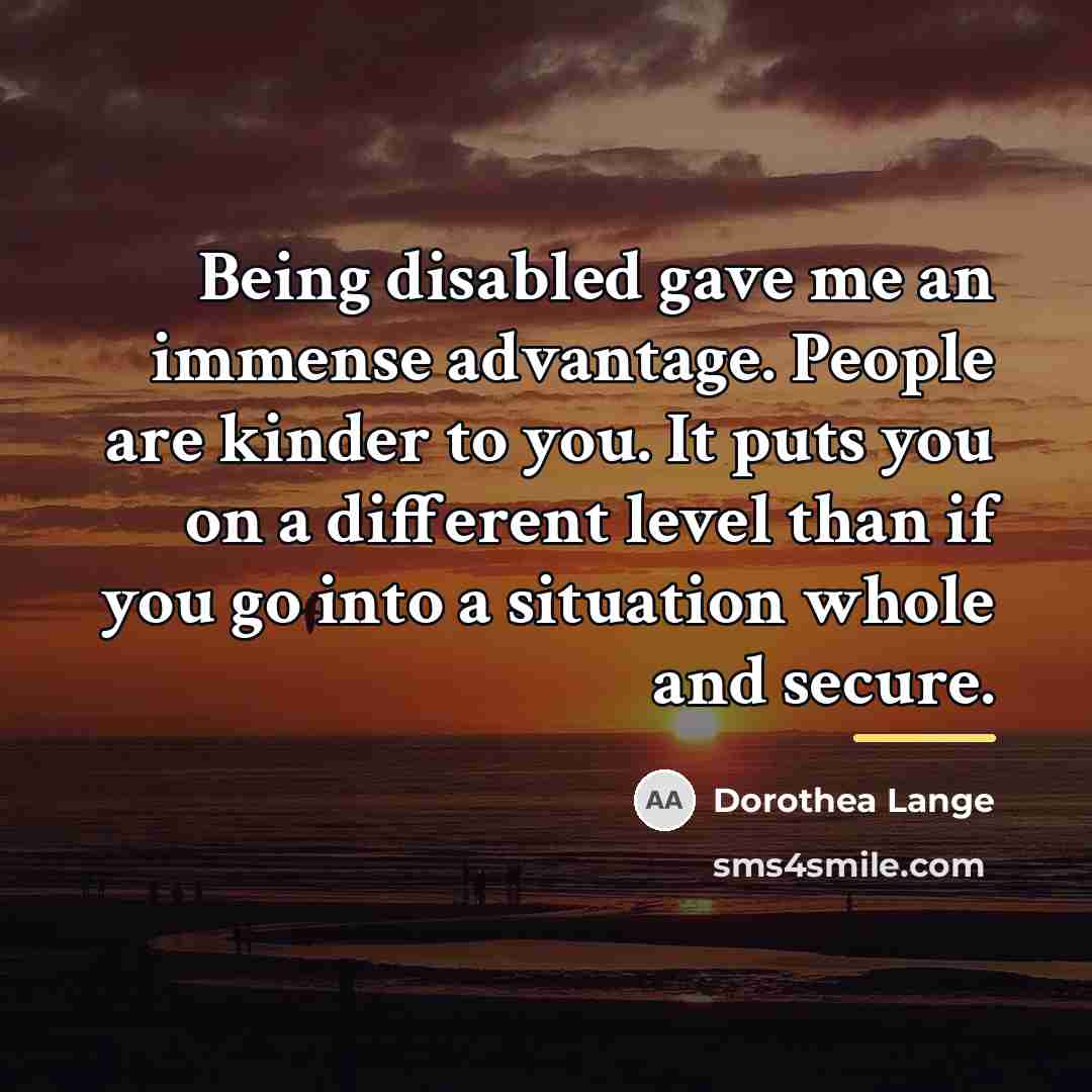 “Being disabled gave me an immense advantage. People are kinder…” quote by Dorothea Lange