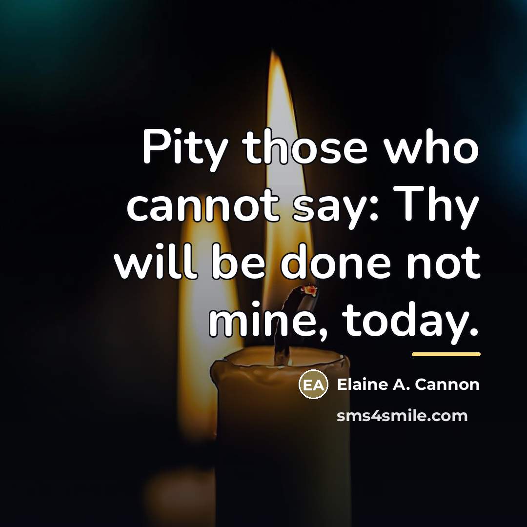 “Pity those who cannot say: Thy will be done not…” quote by Elaine A. Cannon