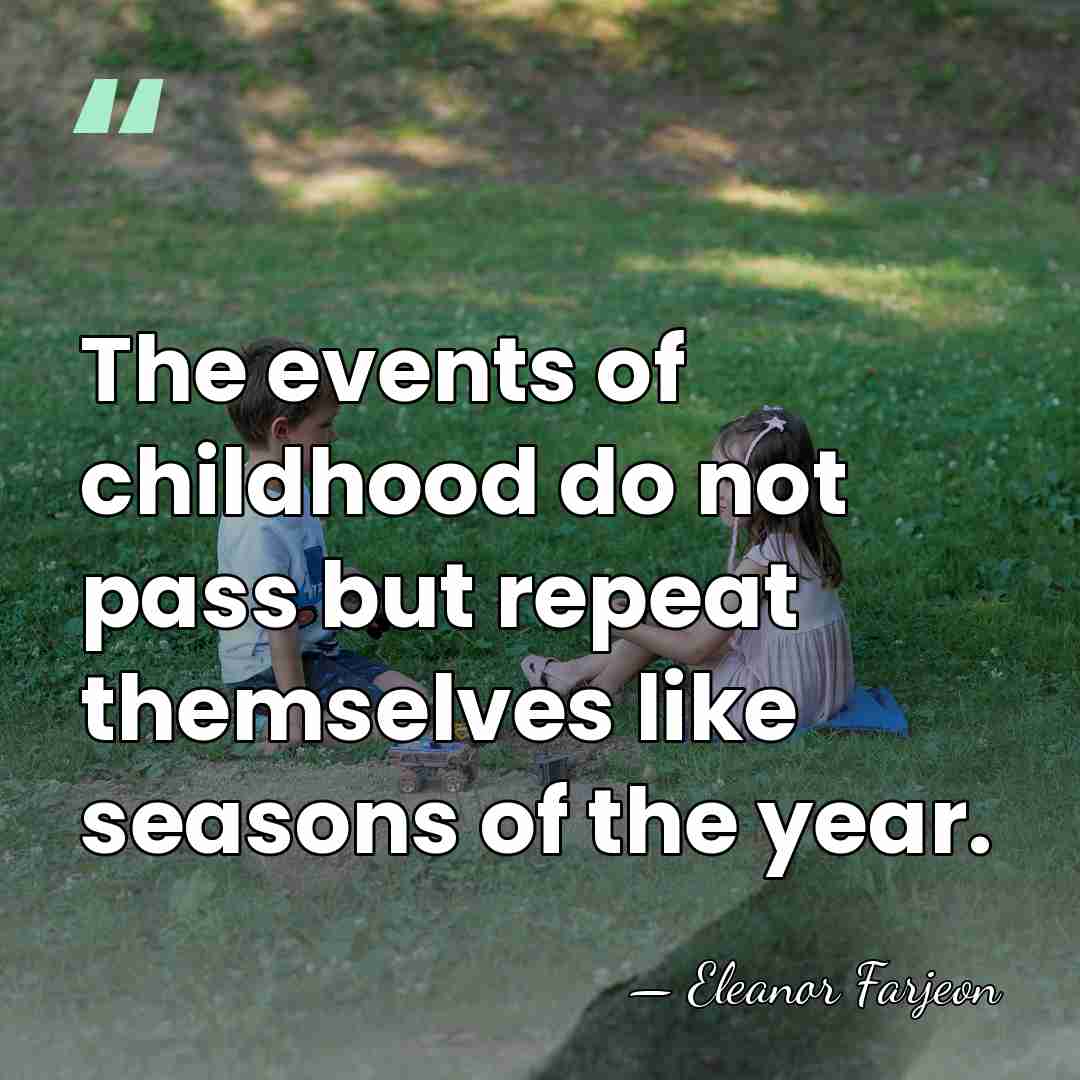 The events of childhood do not pass but repeat themselves like seasons&hellip; - Eleanor Farjeon