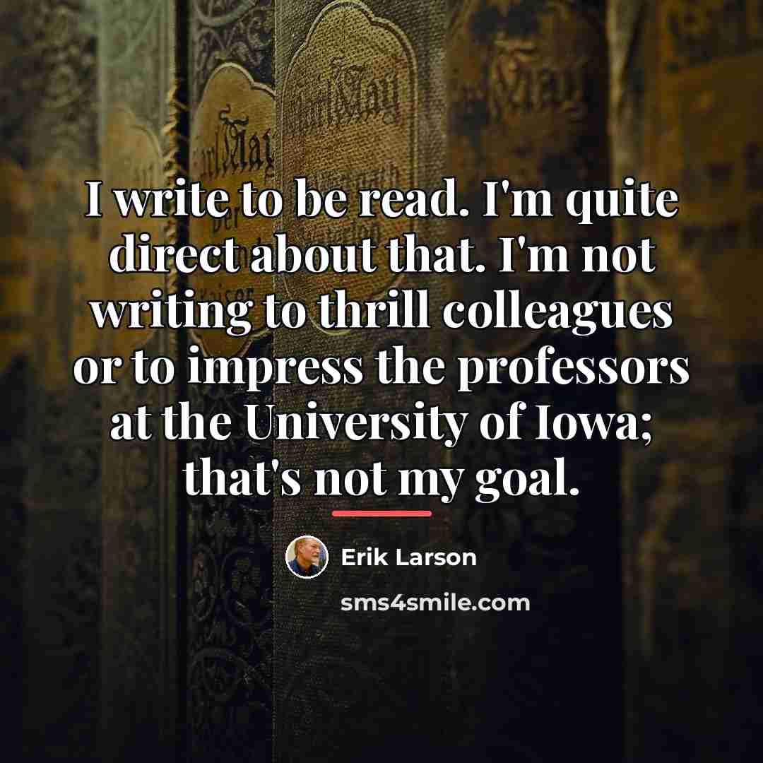 “I write to be read. I'm quite direct about that.…” quote by Erik Larson