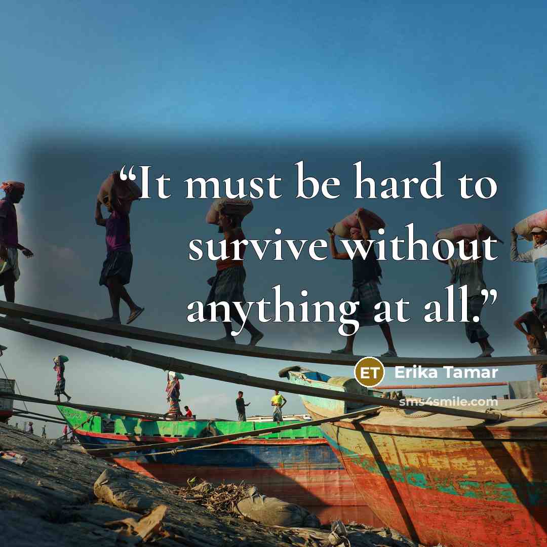 “It must be hard to survive without anything at all.” quote by Erika Tamar