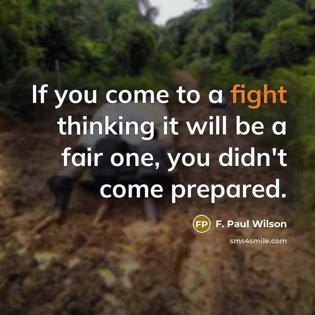 “If you come to a fight thinking it will be a fair one, you didn't come prepared.” quote by F. Paul Wilson