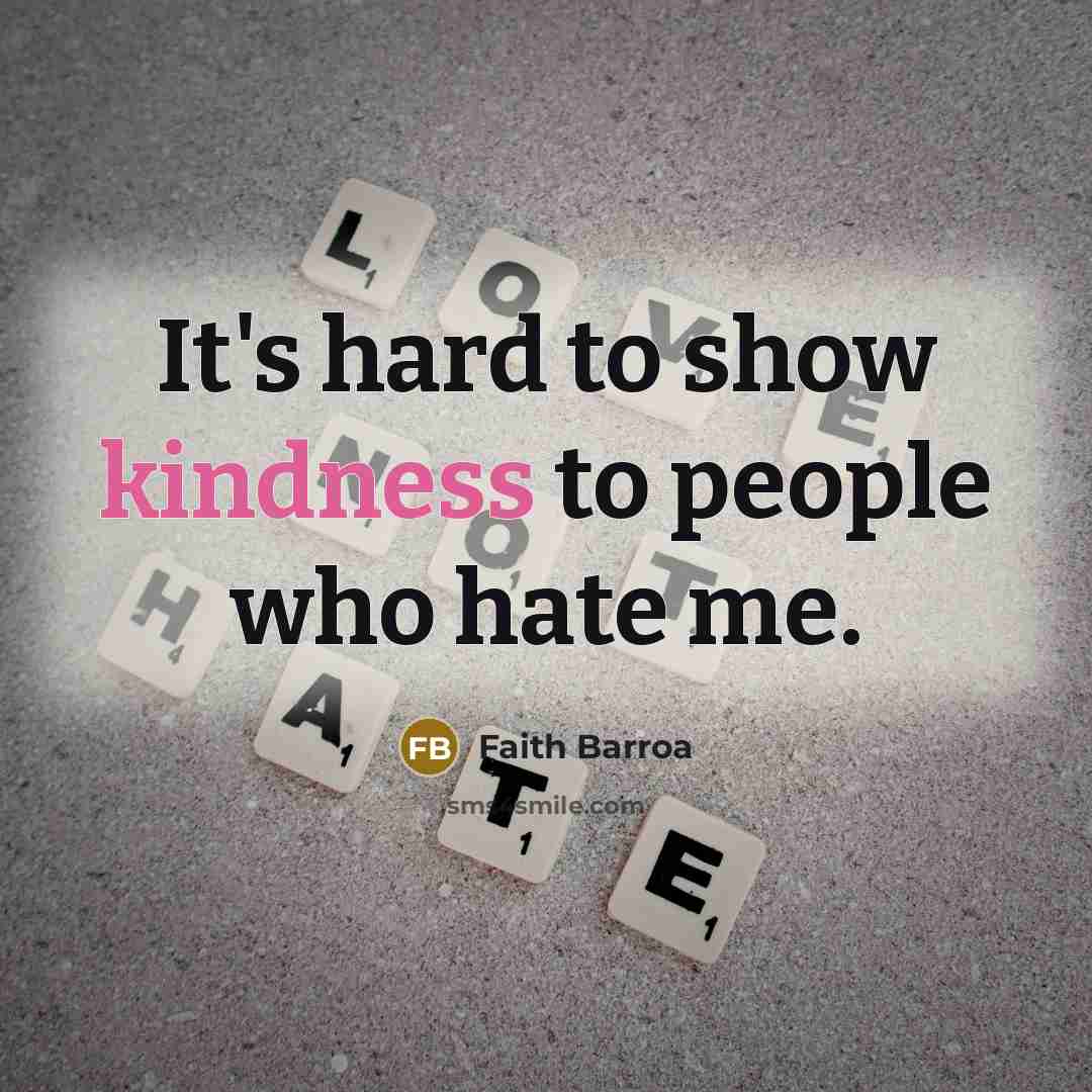 “It's hard to show kindness to people who hate me.…” quote by Faith Barroa