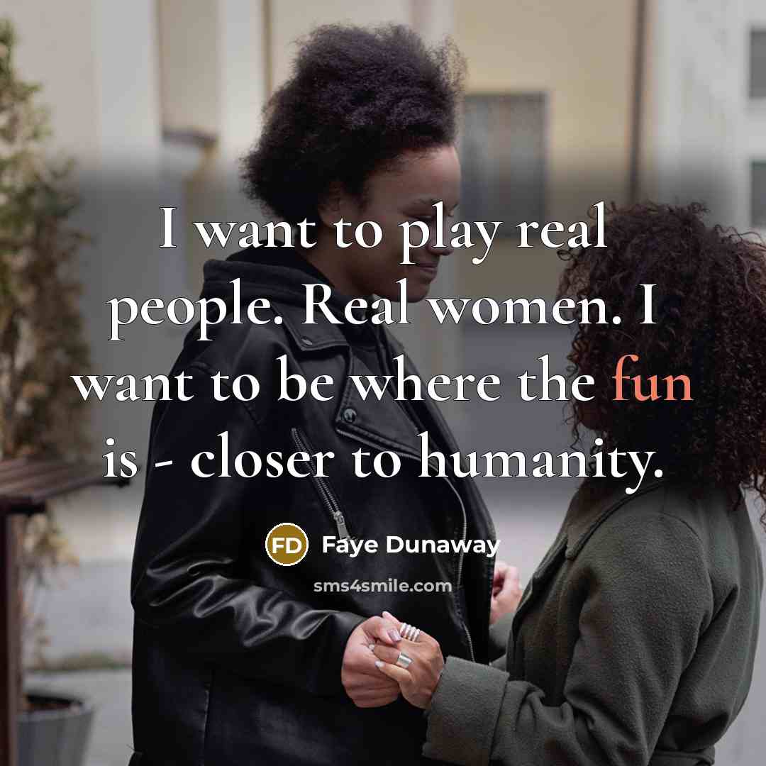 “I want to play real people. Real women. I want…” quote by Faye Dunaway