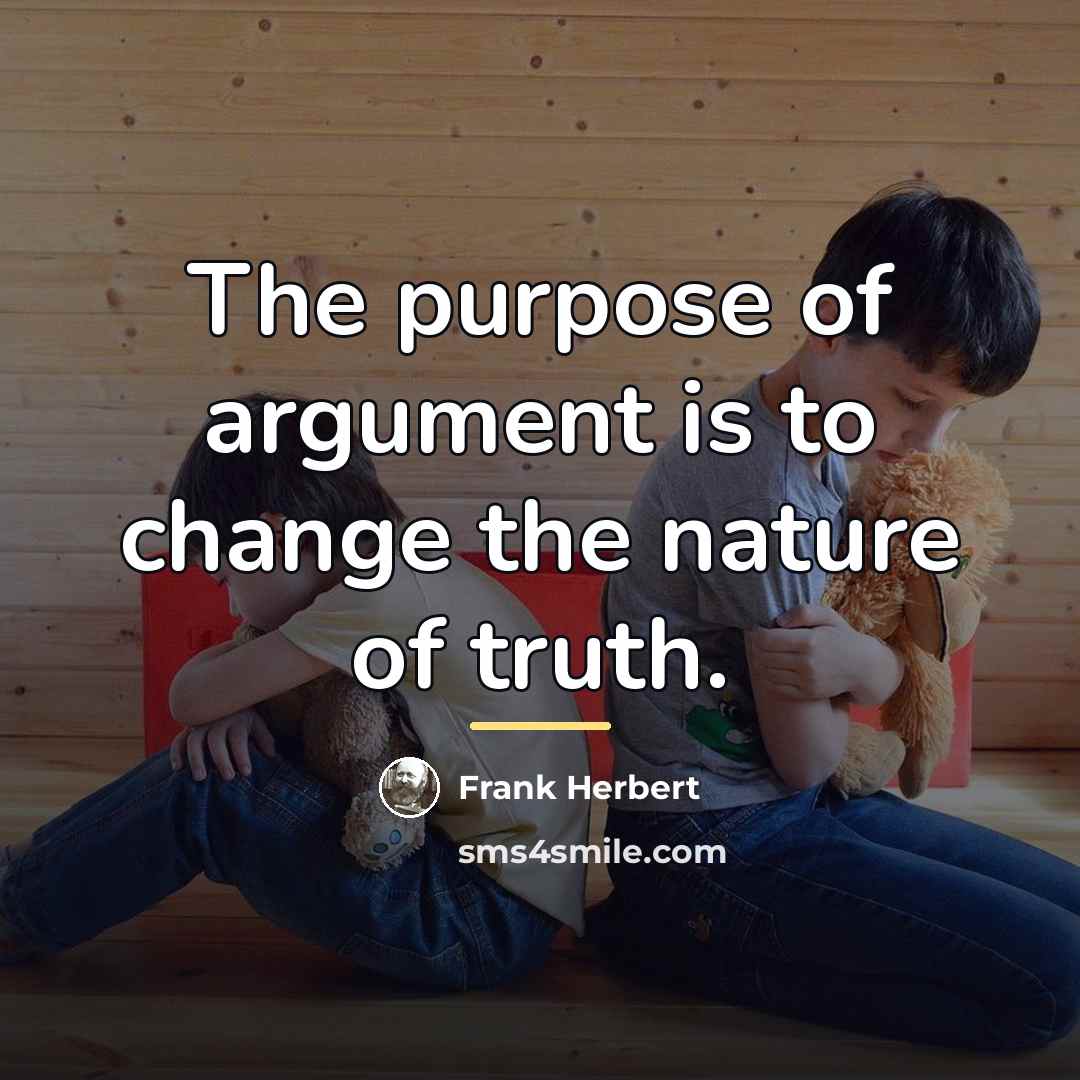 “The purpose of argument is to change the nature of…” quote by Frank Herbert