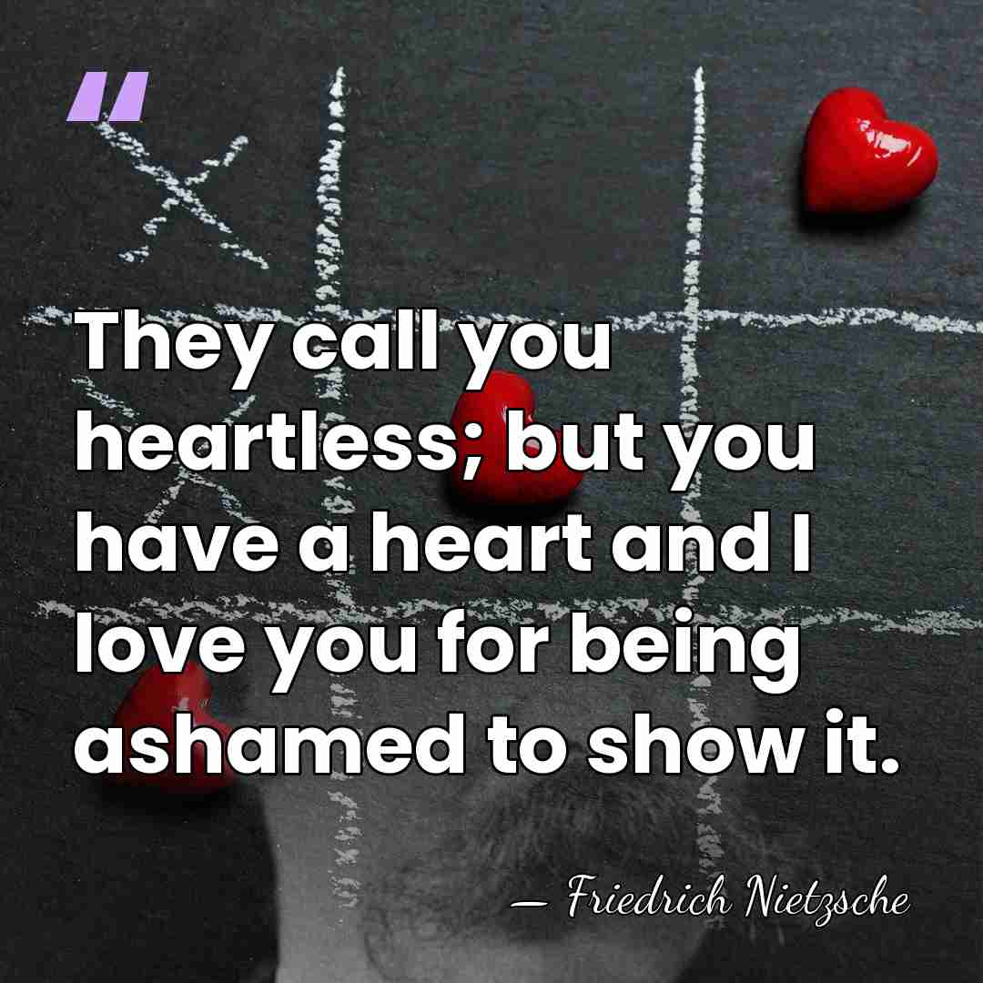 They call you heartless; but you have a heart and I love&hellip; - Friedrich Nietzsche
