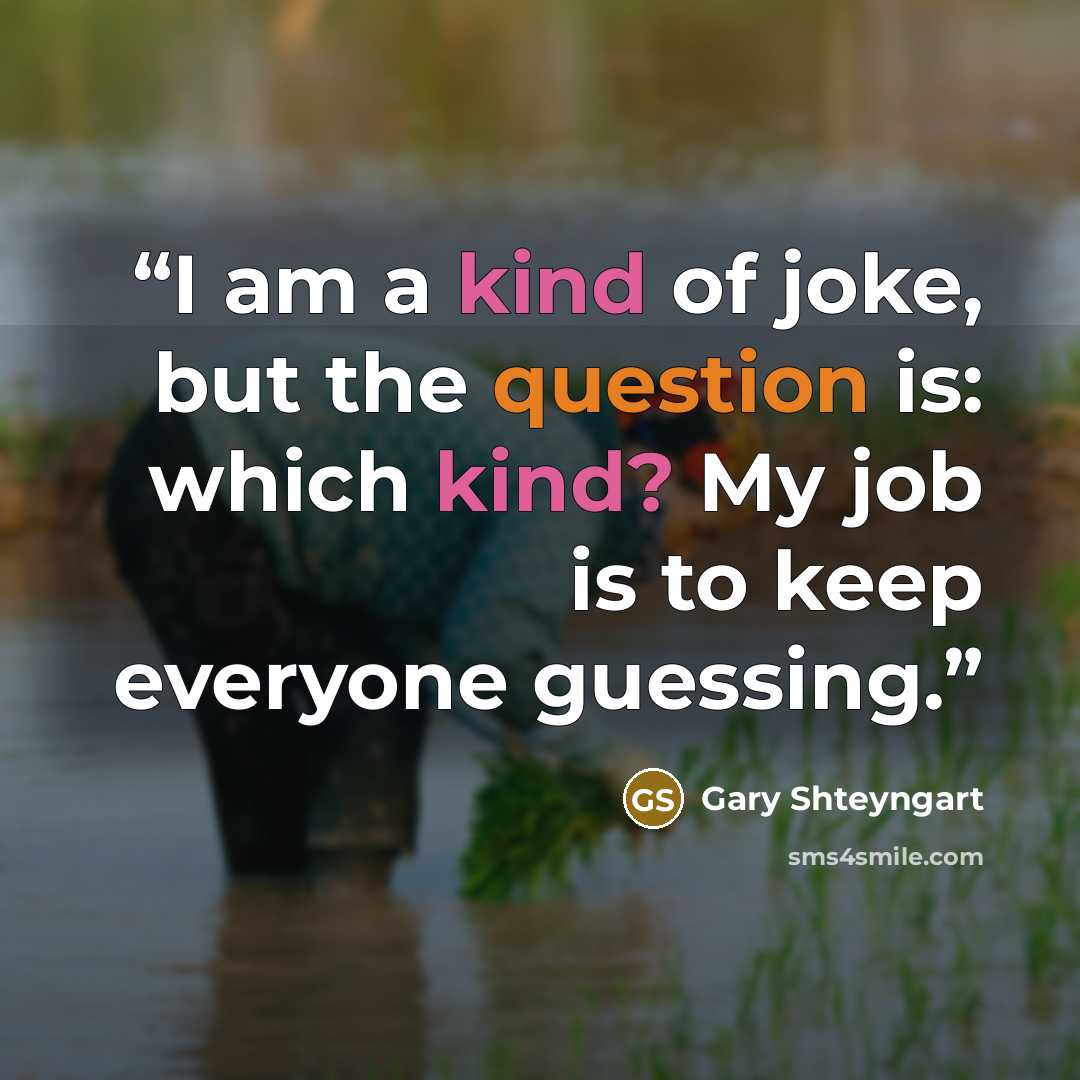 “I am a kind of joke, but the question is: which kind? My job is to keep everyone guessing.” quote by Gary Shteyngart