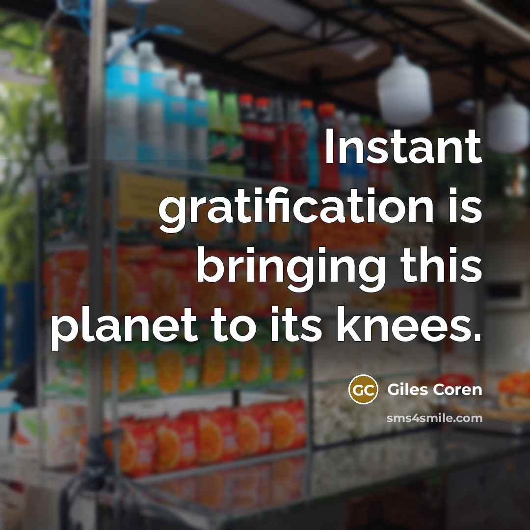 “Instant gratification is bringing this planet to its knees.…” quote by Giles Coren