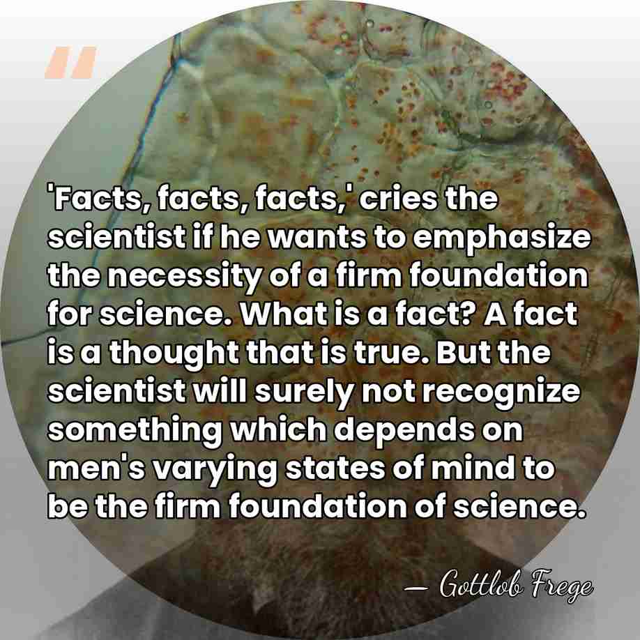 'Facts, facts, facts,' cries the scientist if he wants to emphasize the&hellip; - Gottlob Frege
