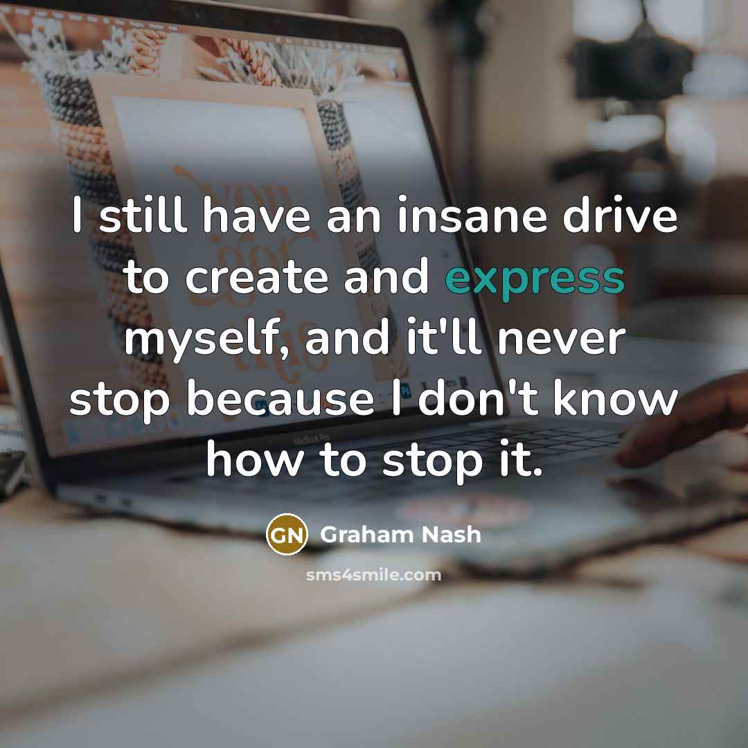 “I still have an insane drive to create and express…” quote by Graham Nash