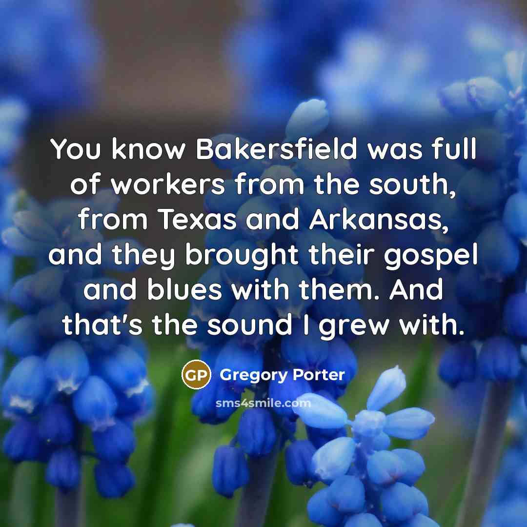 “You know Bakersfield was full of workers from the south,…” quote by Gregory Porter