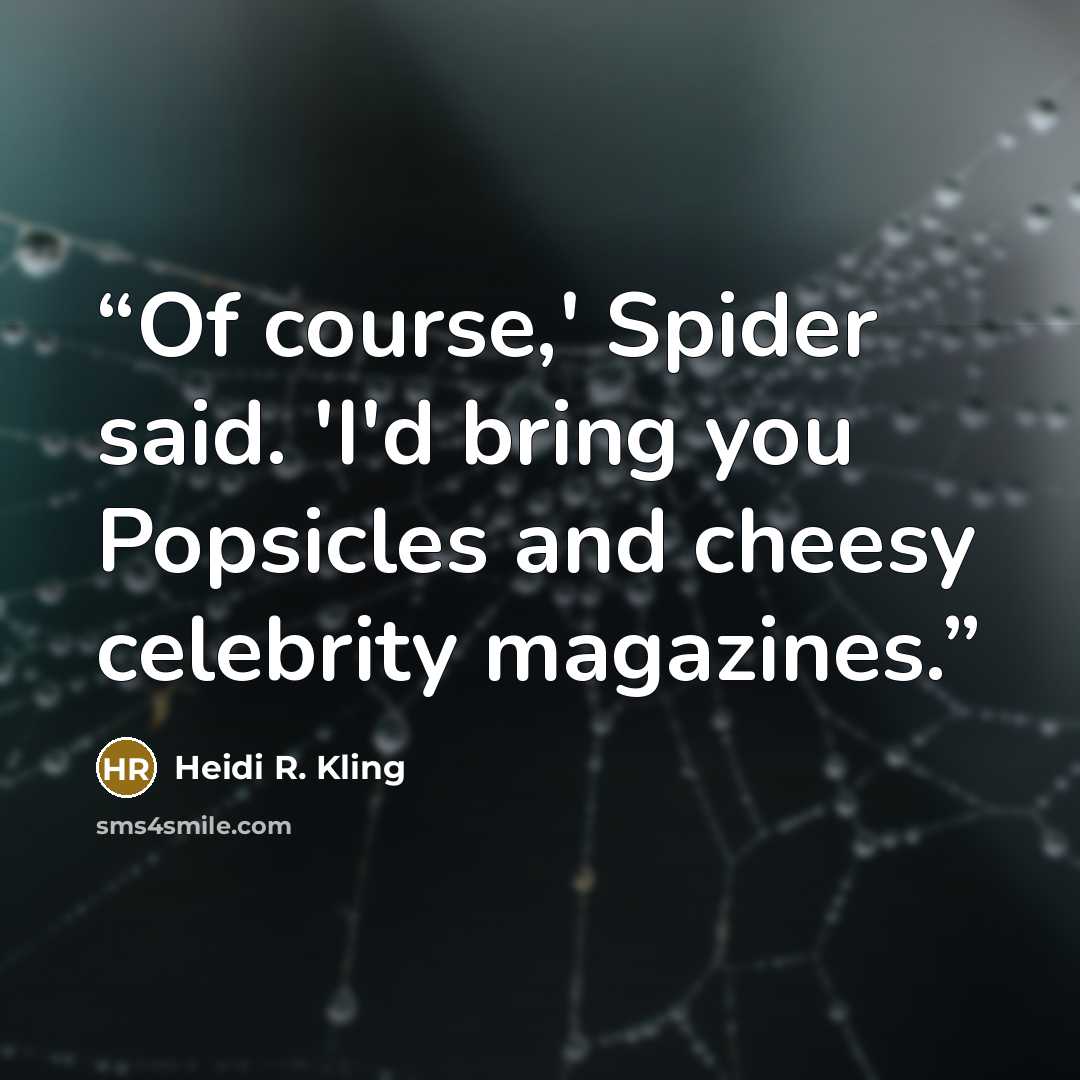 “Of course,' Spider said. 'I'd bring you Popsicles and cheesy celebrity magazines.” quote by Heidi R. Kling