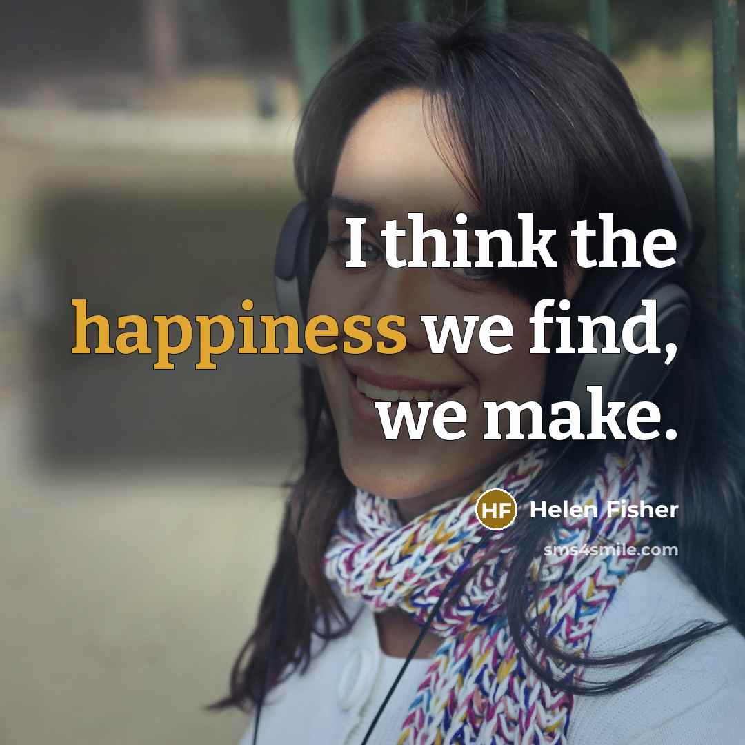 “I think the happiness we find, we make.…” quote by Helen Fisher