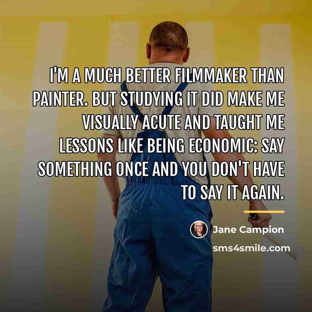 “I'm a much better filmmaker than painter. But studying it…” quote by Jane Campion