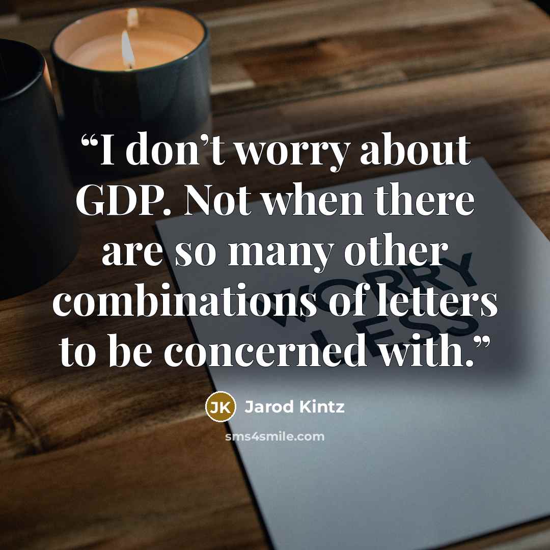 “I don’t worry about GDP. Not when there are so many other combinations of letters to be concerned with.” quote by Jarod Kintz