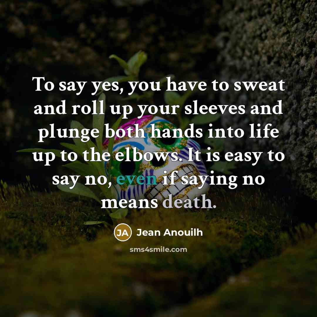 “To say yes, you have to sweat and roll up…” quote by Jean Anouilh