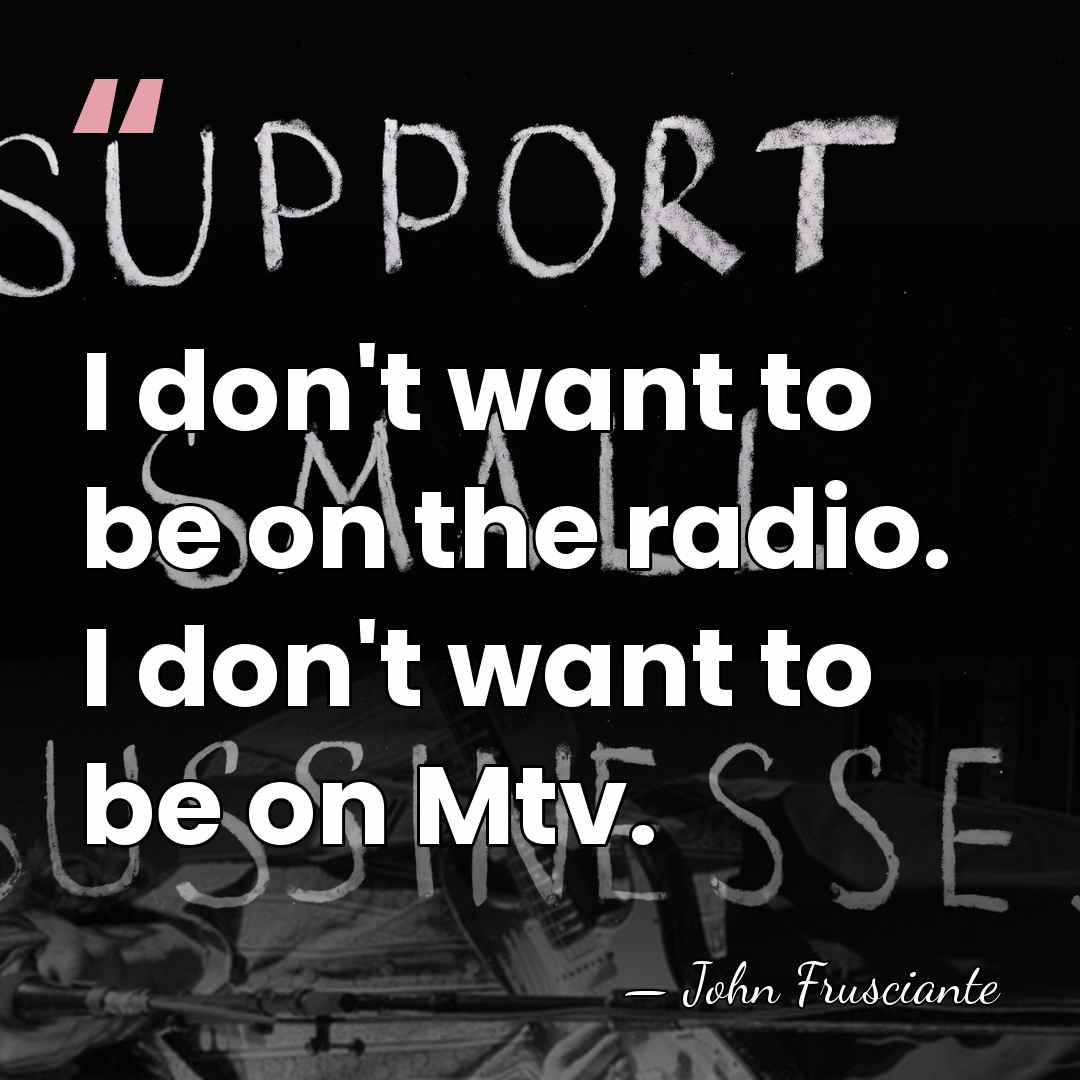 I don't want to be on the radio. I don't want to&hellip; - John Frusciante