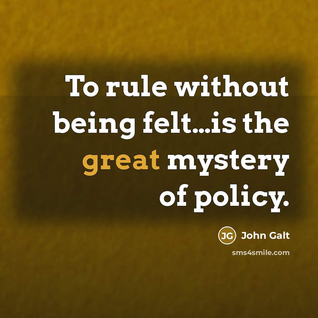 “To rule without being felt…is the great mystery of policy.…” quote by John Galt